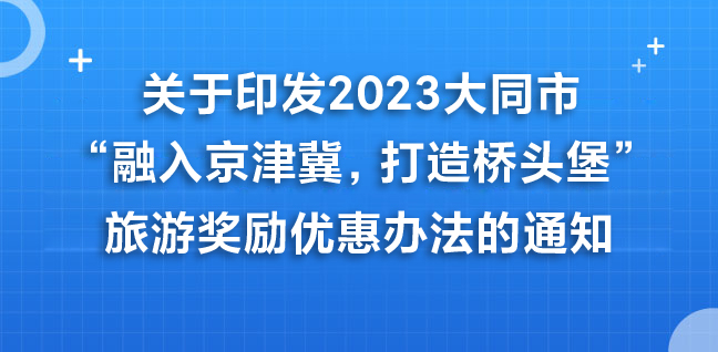 關(guān)于印發(fā)2023大同市“融入京津冀，打造橋頭堡”旅游獎(jiǎng)勵(lì)優(yōu)惠辦法的通知